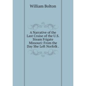 

Книга A Narrative of the Last Cruise of the U. S. Steam Frigate Missouri: From the Day She Left Norfolk.