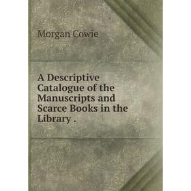 

Книга A Descriptive Catalogue of the Manuscripts and Scarce Books in the Library.