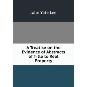 

Книга A Treatise on the Evidence of Abstracts of Title to Real Property