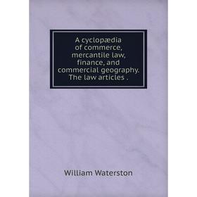 

Книга A cyclopædia of commerce, mercantile law, finance, and commercial geography. The law articles.