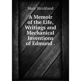 

Книга A Memoir of the Life, Writings and Mechanical Inventions of Edmund.
