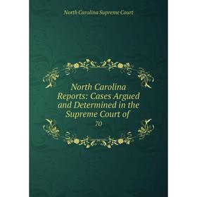 

Книга North Carolina Reports: Cases Argued and Determined in the Supreme Court of 70