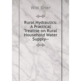 

Книга Rural Hydraulics: A Practical Treatise on Rural Household Water Supply-