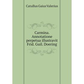 

Книга Carmina. Annotatione perpetua illustravit Frid. Guil. Doering