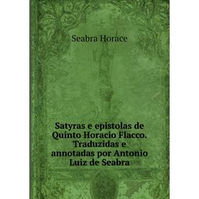 

Книга Satyras e epistolas de Quinto Horacio Flacco. Traduzidas e annotadas por Antonio Luiz de Seabra