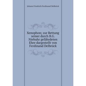 

Книга Xenophon; zur Rettung seiner durch B. G. Niebuhr gefährdeten Ehre dargestellt von Ferdinand Delbrück