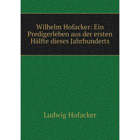 

Книга Wilhelm Hofacker: Ein Predigerleben aus der ersten Hälfte dieses Jahrhunderts