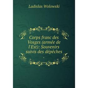 

Книга Corps franc des Vosges (armée de l'Est): Souvenirs suivis des dépêches.