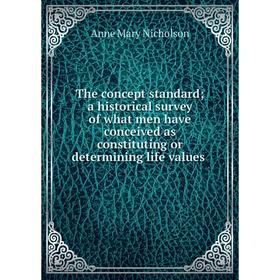 

Книга The concept standard; a historical survey of what men have conceived as constituting or determining life values