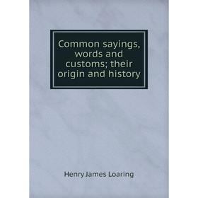 

Книга Common sayings, words and customs; their origin and history