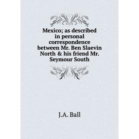 

Книга Mexico; as described in personal correspondence between Mr Ben Slaevin North & his friend Mr Seymour South