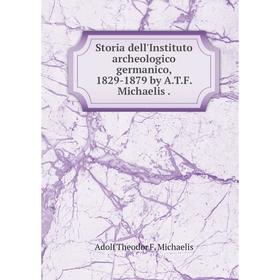 

Книга Storia dell'Instituto archeologico germanico, 1829-1879 by A. T. F. Michaelis.