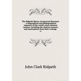 

Книга The Ridpath library of universal literature: a biographical and bibliographical summary of the world's most eminent authors, including the choic