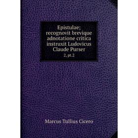 

Книга Epistulae; recognovit brevique adnotatione critica instruxit Ludovicus Claude Purser 2, pt. 2