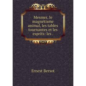 

Книга Mesmer, le magnétisme animal, les tables tournantes et les esprits: les