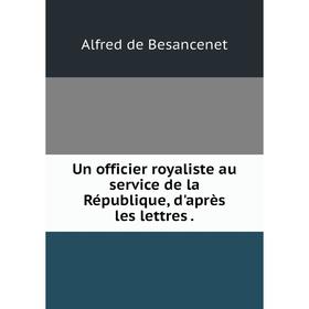 

Книга Un officier royaliste au service de la République, d'après les lettres.