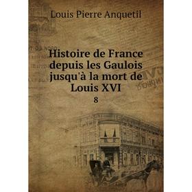 

Книга Histoire de France depuis les Gaulois jusqu'à la mort de Louis XVI 8