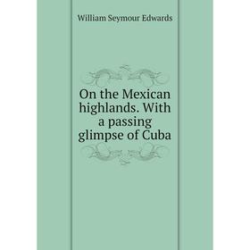 

Книга On the Mexican highlands With a passing glimpse of Cuba