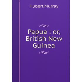 

Книга Papua: or British New Guinea