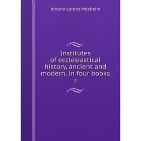 

Книга Institutes of ecclesiastical history, ancient and modern, in four books 2