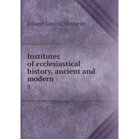 

Книга Institutes of ecclesiastical history, ancient and modern 3