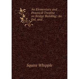 

Книга An Elementary and Practical Treatise on Bridge Building: An Enl. and.