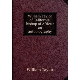 

Книга William Taylor of California, bishop of Africa: an autobiography