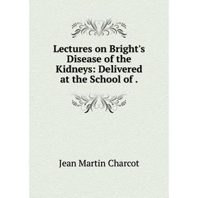

Книга Lectures on Bright's Disease of the Kidneys: Delivered at the School of