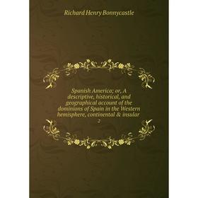 

Книга Spanish America; or, A descriptive, historical, and geographical account of the dominions of Spain in the Western hemisphere, continental insu