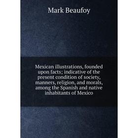 

Книга Mexican illustrations, founded upon facts; indicative of the present condition of society, manners, religion, and morals, among the Spanish and