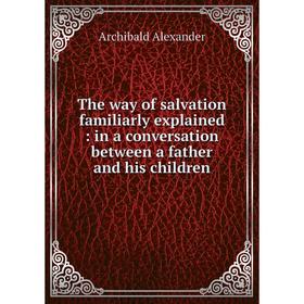 

Книга The way of salvation familiarly explained: in a conversation between a father and his children