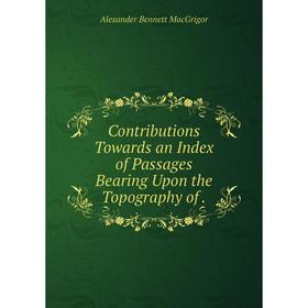 

Книга Contributions Towards an Index of Passages Bearing Upon the Topography of.