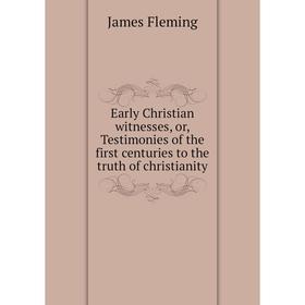 

Книга Early Christian witnesses, or, Testimonies of the first centuries to the truth of christianity