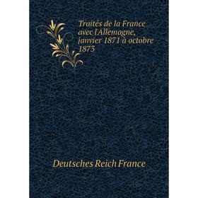 

Книга Traités de la France avec l'Allemagne, janvier 1871 à octobre 1873