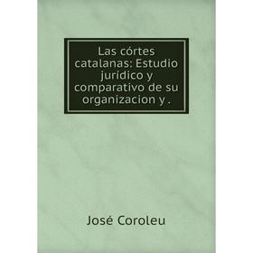

Книга Las córtes catalanas: Estudio jurídico y comparativo de su organizacion y
