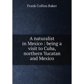 

Книга A naturalist in Mexico: being a visit to Cuba, northern Yucatan and Mexico