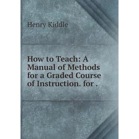 

Книга How to Teach: A Manual of Methods for a Graded Course of Instruction. for.