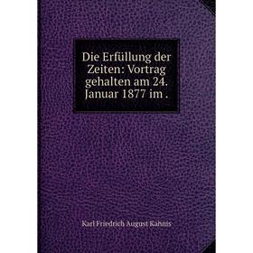 

Книга Die Erfüllung der Zeiten: Vortrag gehalten am 24. Januar 1877 im.