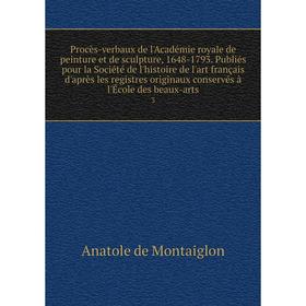 

Книга Procès-verbaux de l'Académie royale de peinture et de sculpture, 1648-1793. Publiés pour la Société de l'histoire de l'art français d'après les