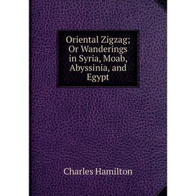 

Книга Oriental Zigzag; Or Wanderings in Syria, Moab, Abyssinia, and Egypt