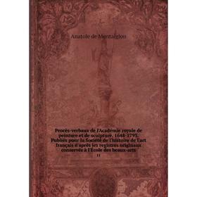 

Книга Procès-verbaux de l'Académie royale de peinture et de sculpture, 1648-1793. Publiés pour la Société de l'histoire de l'art français d'après les