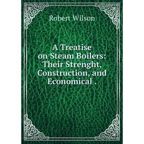 

Книга A Treatise on Steam Boilers: Their Strenght, Construction, and Economical.