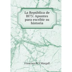 

Книга La República de l873: Apuntes para escribir su historia