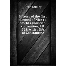 

Книга History of the first Council of Nice: a world's Christian convention, AD. 325: with a life of Constantine