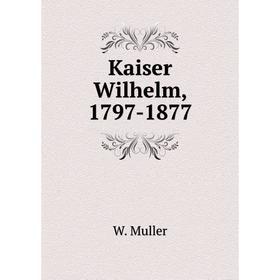 

Книга Kaiser Wilhelm, 1797-1877