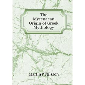 

Книга The Mycenaean Origin of Greek Mythology