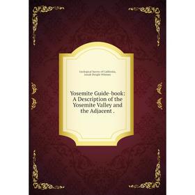 

Книга Yosemite Guide-book: A Description of the Yosemite Valley and the Adjacent.