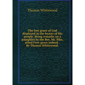 

Книга The free grace of God displayed in the hearts of His people. Being remarks on a pamphlet by the Rev. Mr. Pike, stiled Free-grace indeed.. By Tho