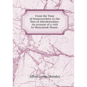 

Книга From the Tone of Somersetshire to the Don of Aberdeenshire. An account of a visit to Monymusk House.