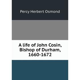

Книга A life of John Cosin, Bishop of Durham, 1660-1672